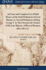 An Exact and Compleat List of Both Houses of the Sixth Parliament of Great Britain; or, Second Parliament of King George I. As They Stood at the Demise of His Late Majesty, of Blessed Memory, June 11th 1727. af Multiple Contributors