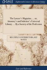 Lawyer's Magazine, ... Or, Attorney's and Solicitor's Universal Library. ... by a Society of the Profession af Multiple Contributors