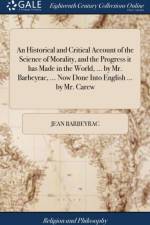 An Historical and Critical Account of the Science of Morality, and the Progress it has Made in the World, ... by Mr. Barbeyrac, ... Now Done Into English ... by Mr. Carew af Jean Barbeyrac