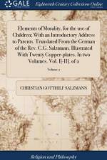 Elements of Morality, for the Use of Children; With an Introductory Address to Parents. Translated from the German of the Rev. C.G. Salzmann. Illustrated with Twenty Copper-Plates. in Two Volumes. Vol. I[-II]. of 2; Volume 2 af Christian Gotthilf Salzmann