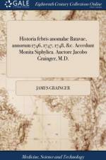 Historia Febris Anomalae Batavae, Annorum 1746, 1747, 1748, &c. Accedunt Monita Siphylica. Auctore Jacobo Grainger, M.D. af James Grainger