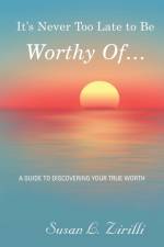 It's Never Too Late to Be Worthy Of ... af Susan L Zirilli