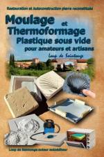 Moulage Et Thermoformage Plastique Sous Vide Pour Amateurs Et Artisans af Loup de Saintonge