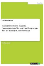 Elementarteilchen. Eugenik, Generationskonflikt und das Element der Zeit im Roman M. Houellebecqs af Lina Yousefzada