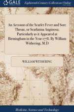 An Account of the Scarlet Fever and Sore Throat, or Scarlatina Anginosa; Particularly as it Appeared at Birmingham in the Year 1778. By William Withering, M.D af William Withering