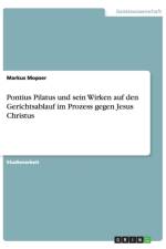 Pontius Pilatus und sein Wirken auf den Gerichtsablauf im Prozess gegen Jesus Christus af Markus Mopser