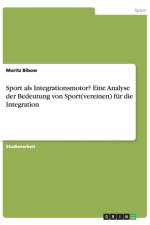 Sport als Integrationsmotor? Eine Analyse der Bedeutung von Sport(vereinen) fur die Integration af Moritz Bibow