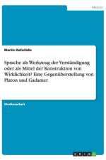 Sprache als Werkzeug der Verstandigung oder als Mittel der Konstruktion von Wirklichkeit? Eine Gegenuberstellung von Platon und Gadamer af Martin Rafailidis