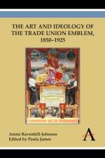 The Art and Ideology of the Trade Union Emblem, 1850-1925 af Annie Ravenhill-Johnson