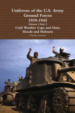 Uniforms of the U.S. Army Ground Forces 1939 - 1945 Volume 5 Part 2 Cold Weather Caps and Hats; Hoods and Helmets af Charles Lemons
