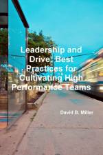 Leadership and Drive: Best Practices for Cultivating High-Performance Teams af David B. Miller
