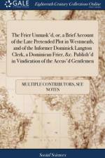 The Frier Unmask'd, or, a Brief Account of the Late Pretended Plot in Westmeath, and of the Informer Dominick Langton Clerk, a Dominican Frier, &c. Publish'd in Vindication of the Accus'd Gentlemen af Multiple Contributors