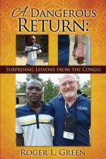 Dangerous Return; Surprising Lessons from the Congo af Roger L Green