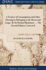 A Treatise of Consumptions and Other Distempers Belonging to the Breast and Lungs. By Sir Richard Blackmore, ... The Second Edition, Corrected af Richard Blackmore