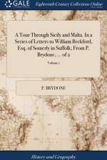 Tour Through Sicily and Malta. in a Series of Letters to William Beckford, Esq. of Somerly in Suffolk; From P. Brydone, ... of 2; Volume 1 af P Brydone