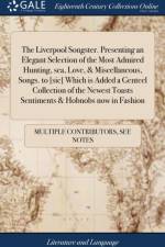 The Liverpool Songster. Presenting an Elegant Selection of the Most Admired Hunting, sea, Love, & Miscellaneous, Songs. to [sic] Which is Added a Genteel Collection of the Newest Toasts Sentiments & Hobnobs now in Fashion af Multiple Contributors