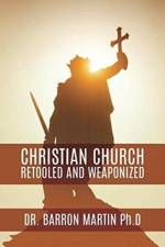 Christian Church Retooled and Weaponized af Dr Barron Martin Phd