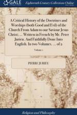 A Critical History of the Doctrines and Worships (both Good and Evil) of the Church From Adam to our Saviour Jesus Christ; ... Written in French by Mr. Peter Jurieu. And Faithfully Done Into English. In two Volumes. ... of 2; Volume 1 af Pierre Jurieu