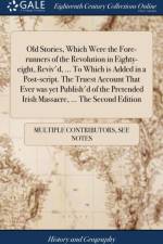 Old Stories, Which Were the Fore-Runners of the Revolution in Eighty-Eight, Reviv'd, ... to Which Is Added in a Post-Script. the Truest Account That Ever Was Yet Publish'd of the Pretended Irish Massacre, ... the Second Edition af Multiple Contributors