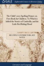 The Child's new Spelling Primer; or, First Book for Children. To Which is Added the Stories of Cinderilla, and the Little Red Riding Hood af Multiple Contributors