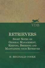 Retrievers - Short Notes on General Management, Keeping, Breeding and Maintaining your Retriever af H Reginald Cooke