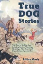True Dog Stories - True Tales of Working Dogs, Including Stories of Gun Dogs, Sheep Dogs, Police Dogs, Guide Dogs, Military Dogs and More af Lilian Gask