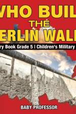 Who Built the Berlin Wall? - History Book Grade 5 Children's Military Books af Baby Professor