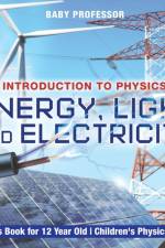 Energy, Light and Electricity - Introduction to Physics - Physics Book for 12 Year Old Children's Physics Books af Baby Professor