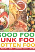 Good Food, Junk Food, Rotten Food - Science Book for Kids 5-7 Children's Science Education Books af Baby Professor