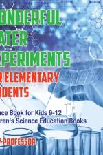 Wonderful Water Experiments for Elementary Students - Science Book for Kids 9-12 Children's Science Education Books af Baby Professor