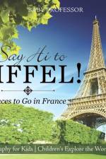 Say Hi to Eiffel! Places to Go in France - Geography for Kids Children's Explore the World Books af Baby Professor