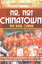 No, Not Chinatown! The Real China! Explorer Kids Geography Book 1st Grade Children's Explore the World Books af Baby Professor
