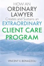 HOW AN ORDINARY LAWYER Creates and Sustains an EXTRAORDINARY CLIENT CARE PROGRAM af Vincent E Bonazzoli