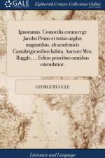 Ignoramus. Comoedia Coram Rege Jacobo Primo Et Totius Angli? Magnatibus, AB Academicis Cantabrigiensibus Habita. Auctore Mro. Ruggle, ... Editio Prioribus Omnibus Emendatior. af George Ruggle