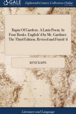 Rapin Of Gardens. A Latin Poem. In Four Books. English'd by Mr. Gardiner. The Third Edition, Revised and Finish'd af Rene Rapin