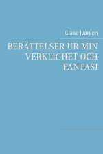 Berattelser ur min verklighet och fantasi af Claes Ivarson