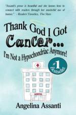 Thank God I Got Cancer...I'm Not a Hypochondriac Anymore! af Angelina Assanti