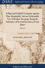Plain and Faithful Testimony Against That Abominable, But Too Fashionable Vice of Profane Swearing. Being the Substance of Several Discourses from James; Volume 12 af Nathaniel Appleton