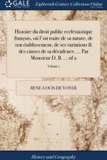 Histoire Du Droit Public Eccl siastique Fran ois, O l'On Traite de Sa Nature, de Son tablissement, de Ses Variations & Des Causes de Sa D cadence. ... Par Monsieur D. B. ... of 2; Volume 1 af Rene-Louis De Voyer