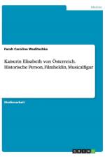 Kaiserin Elisabeth von OEsterreich. Historische Person, Filmheldin, Musicalfigur af Farah Caroline Woditschka