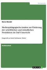 Medienpadagogische Ansatze zur Foerderung der schriftlichen und mundlichen Produktion im DaF-Unterricht af Maria Mendel