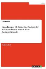 Uganda unter Idi Amin. Eine Analyse der Machtstrukturen mittels Blaus Austauschtheorie af Lars Paulus