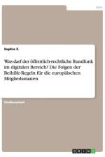 Was darf der oeffentlich-rechtliche Rundfunk im digitalen Bereich? Die Folgen der Beihilfe-Regeln fur die europaischen Mitgliedsstaaten af Sophie Z