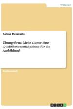 UEbungsfirma. Mehr als nur eine Qualifikationsmassnahme fur die Ausbildung? af Konrad Steinwachs