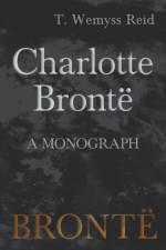 Charlotte Bront - A Monograph af T Wemyss Reid