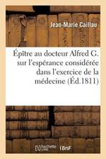 Epitre Au Docteur Alfred G. Sur l'Esperance Consideree Dans l'Exercice de la Medecine af Jean-Marie Caillau