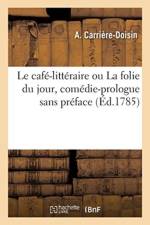 Le Cafe-Litteraire Ou La Folie Du Jour, Comedie-Prologue Sans Preface af A Carriere-Doisin