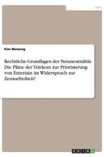 Rechtliche Grundlagen der Netzneutralitat. Die Plane der Telekom zur Priorisierung von Entertain im Widerspruch zur Zensurfreiheit? af Kim Mensing
