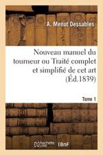Nouveau Manuel Du Tourneur Ou Traite Complet Et Simplifie de CET Art. Tome 1 af A Menut Dessables