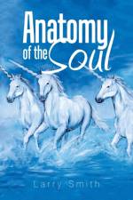 Anatomy of the Soul af Larry (Professor Emeritus Clinical Laboratory and Medical Imaging Sciences School of Health Professions Rutgers the State University of New Jersey Newark New Jersey) Smith